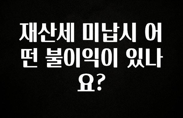 재산세 미납시 어떤 불이익이 있나요?