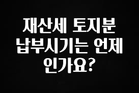 재산세 토지분 납부시기는 언제인가요?