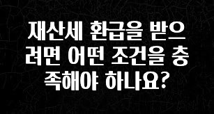재산세 환급을 받으려면 어떤 조건을 충족해야 하나요?