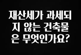 재산세가 과세되지 않는 건축물은 무엇인가요?