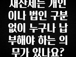 재산세는 개인이나 법인 구분없이 누구나 납부해야 하는 의무가 있나요?