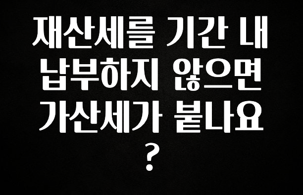 재산세를 기간 내 납부하지 않으면 가산세가 붙나요?