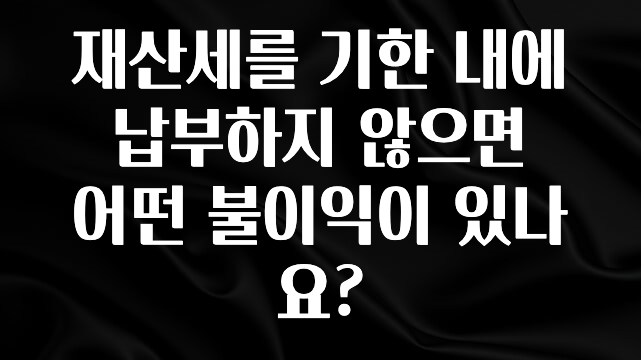 재산세를 기한 내에 납부하지 않으면 어떤 불이익이 있나요?