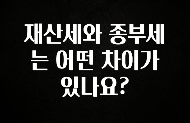 재산세와 종부세는 어떤 차이가 있나요?