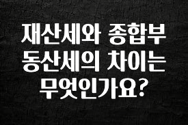 재산세와 종합부동산세의 차이는 무엇인가요?
