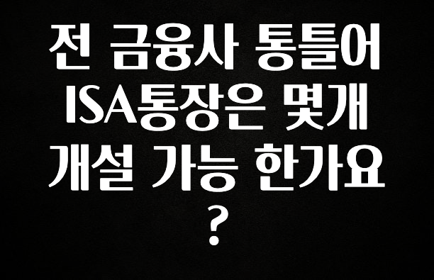 전 금융사 통틀어 ISA통장은 몇개 개설 가능 한가요?