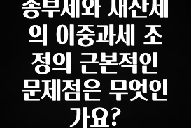 종부세와 재산세의 이중과세 조정의 근본적인 문제점은 무엇인가요?