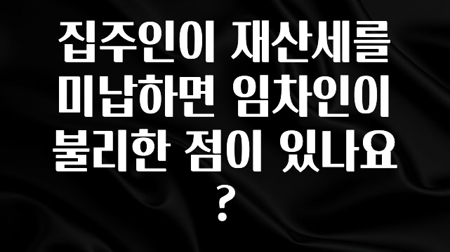 집주인이 재산세를 미납하면 임차인이 불리한 점이 있나요?