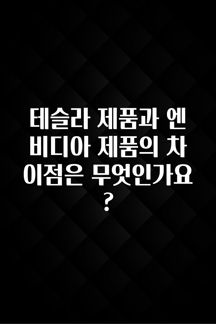 테슬라 제품과 엔비디아 제품의 차이점은 무엇인가요?