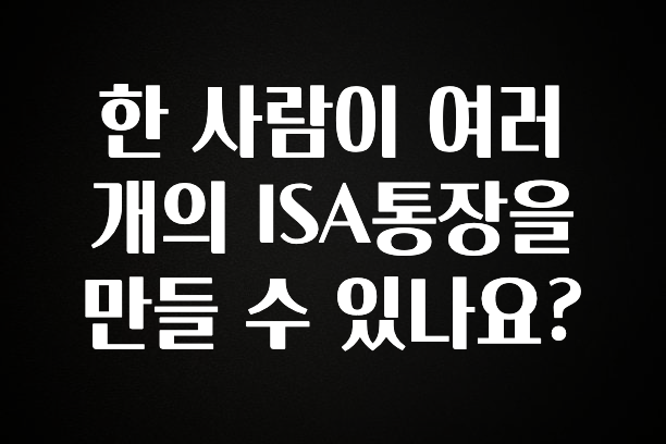 한 사람이 여러개의 ISA통장을 만들 수 있나요?